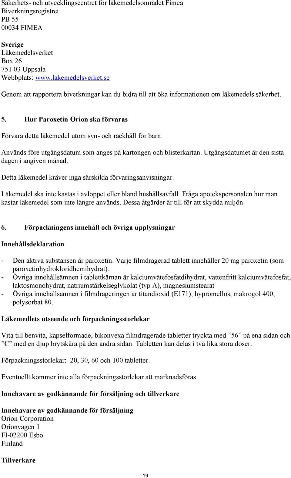 Används före utgångsdatum som anges på kartongen och blisterkartan. Utgångsdatumet är den sista dagen i angiven månad. Detta läkemedel kräver inga särskilda förvaringsanvisningar.