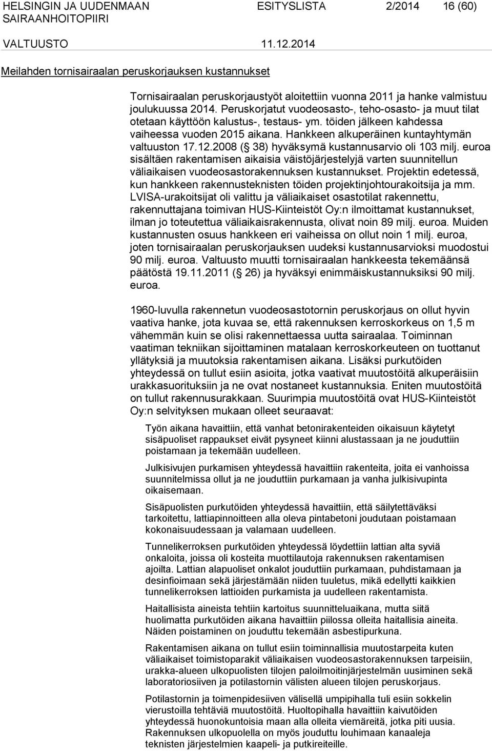 12.2008 ( 38) hyväksymä kustannusarvio oli 103 milj. euroa sisältäen rakentamisen aikaisia väistöjärjestelyjä varten suunnitellun väliaikaisen vuodeosastorakennuksen kustannukset.