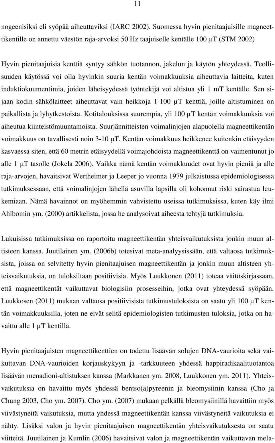 yhteydessä. Teollisuuden käytössä voi olla hyvinkin suuria kentän voimakkuuksia aiheuttavia laitteita, kuten induktiokuumentimia, joiden läheisyydessä työntekijä voi altistua yli 1 mt kentälle.