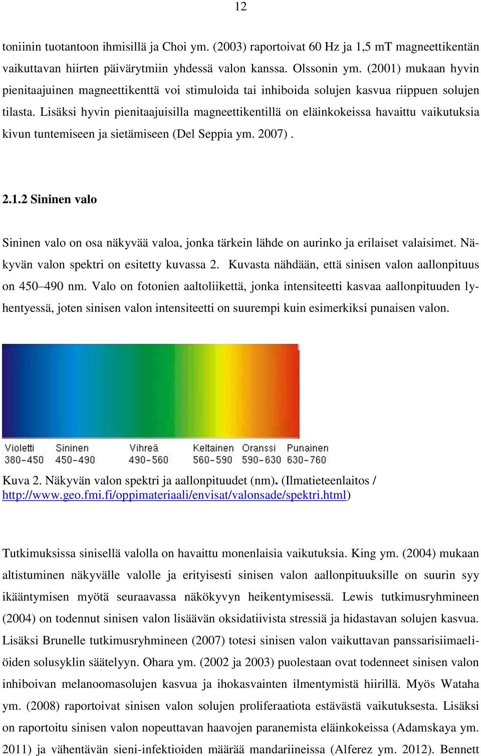 Lisäksi hyvin pienitaajuisilla magneettikentillä on eläinkokeissa havaittu vaikutuksia kivun tuntemiseen ja sietämiseen (Del Seppia ym. 2007). 2.1.