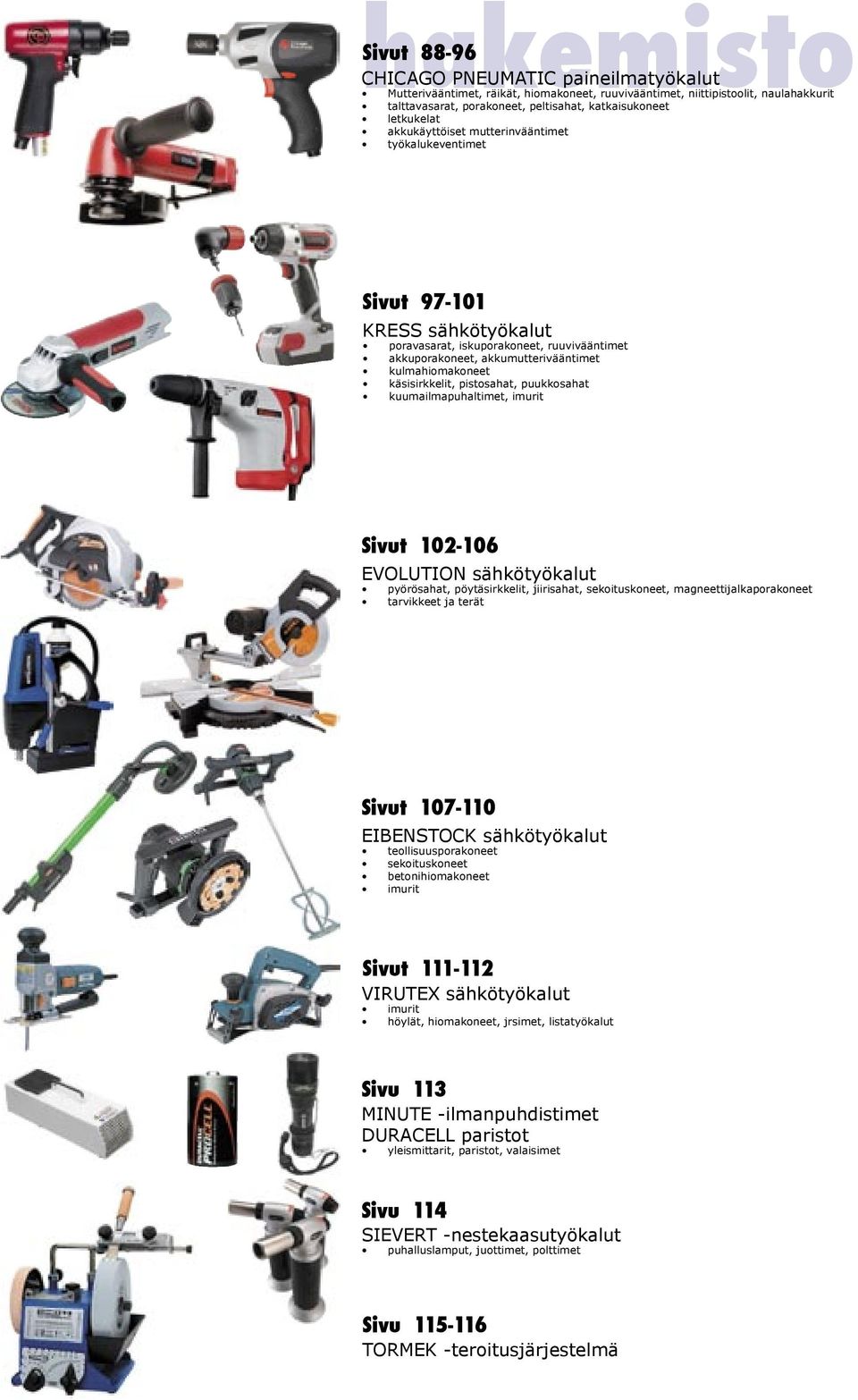 käsisirkkelit, pistosahat, puukkosahat kuumailmapuhaltimet, imurit Sivut 102-106 EVOLUTION sähkötyökalut pyörösahat, pöytäsirkkelit, jiirisahat, sekoituskoneet, magneettijalkaporakoneet tarvikkeet ja