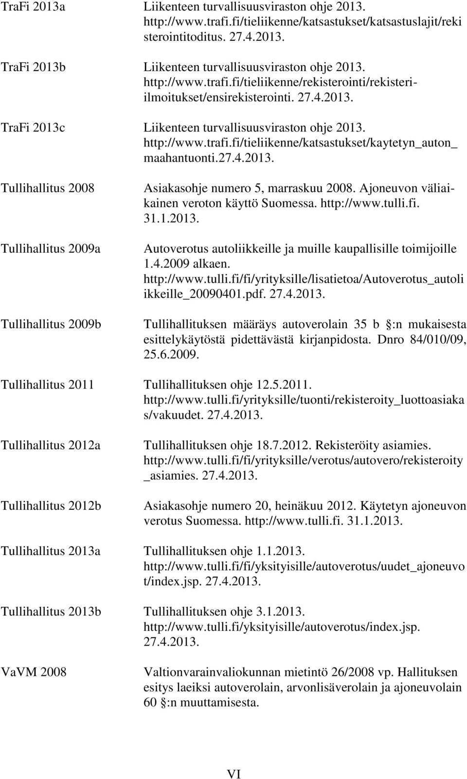 27.4.2013. Tullihallitus 2008 Tullihallitus 2009a Tullihallitus 2009b Asiakasohje numero 5, marraskuu 2008. Ajoneuvon väliaikainen veroton käyttö Suomessa. http://www.tulli.fi. 31.1.2013. Autoverotus autoliikkeille ja muille kaupallisille toimijoille 1.