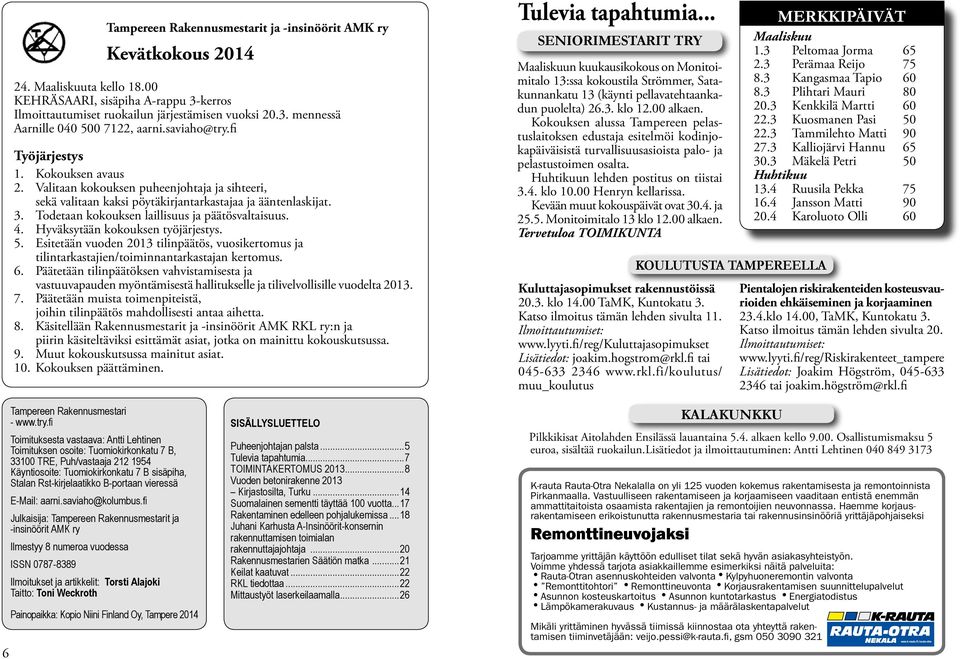 Todetaan kokouksen laillisuus ja päätösvaltaisuus. 4. Hyväksytään kokouksen työjärjestys. 5. Esitetään vuoden 2013 tilinpäätös, vuosikertomus ja tilintarkastajien/toiminnantarkastajan kertomus. 6.