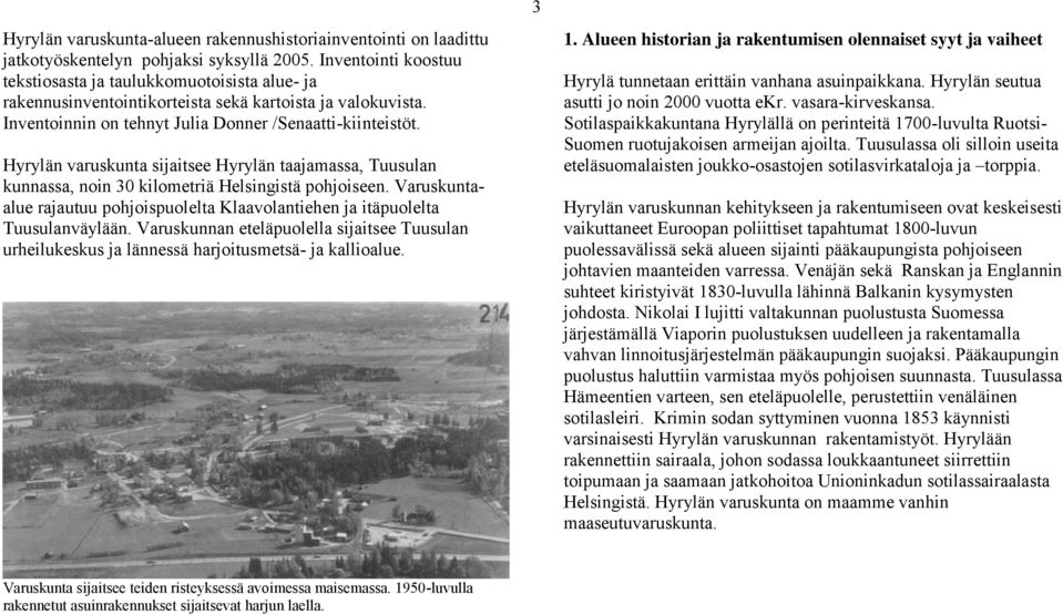 Hyrylän varuskunta sijaitsee Hyrylän taajamassa, Tuusulan kunnassa, noin 30 kilometriä Helsingistä pohjoiseen. Varuskuntaalue rajautuu pohjoispuolelta Klaavolantiehen ja itäpuolelta Tuusulanväylään.