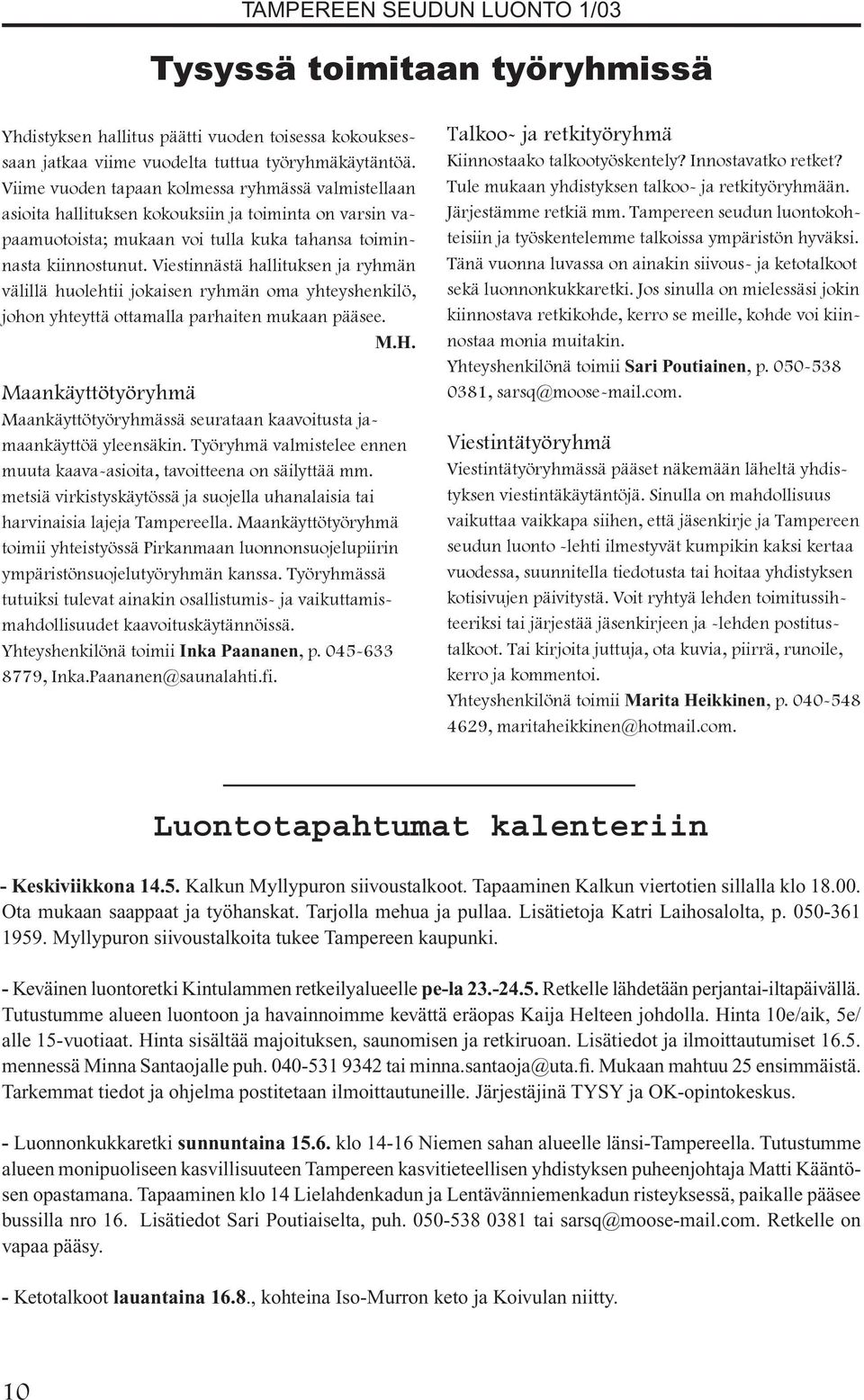 Viestinnästä hallituksen ja ryhmän välillä huolehtii jokaisen ryhmän oma yhteyshenkilö, johon yhteyttä ottamalla parhaiten mukaan pääsee. M.H.