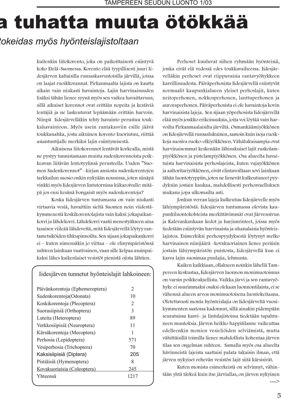 Lajin harvinaisuuden lisäksi tähän lienee syynä myös sen vaikea havaittavuus, sillä aikuiset korennot ovat erittäin nopeita ja kestäviä lentäjiä ja ne laskeutuvat lepäämään erittäin harvoin.