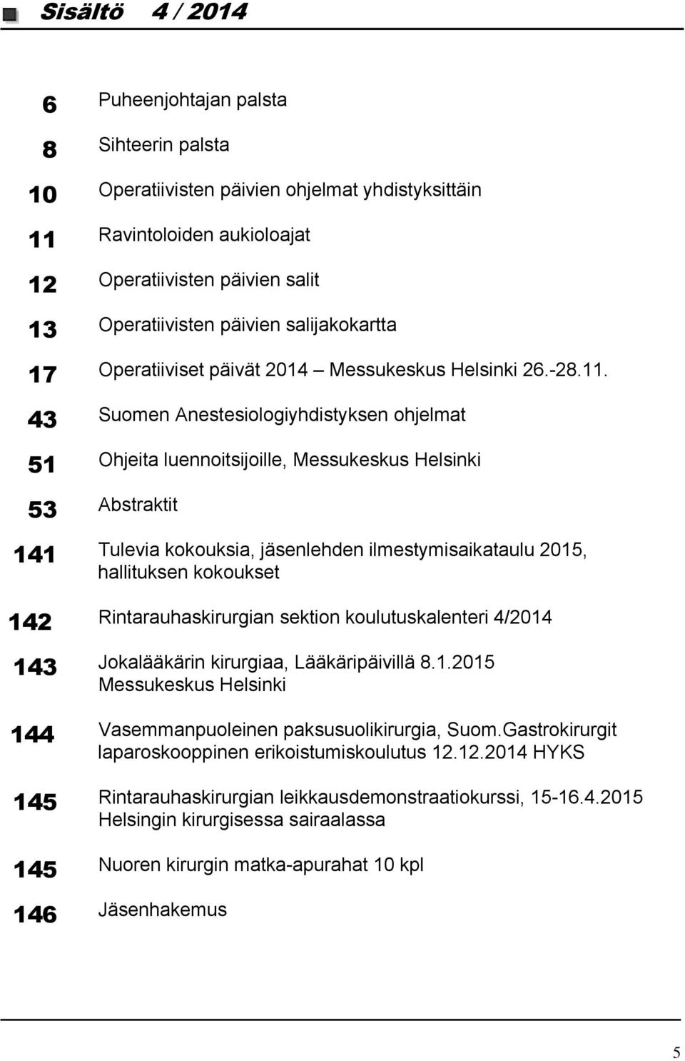 43 Suomen Anestesiologiyhdistyksen ohjelmat 51 Ohjeita luennoitsijoille, Messukeskus Helsinki 53 Abstraktit 141 Tulevia kokouksia, jäsenlehden ilmestymisaikataulu 2015, hallituksen kokoukset 142