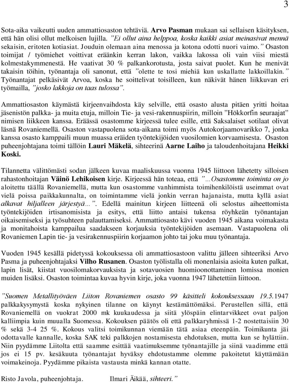 Osaston toimijat / työmiehet voittivat eräänkin kerran lakon, vaikka lakossa oli vain viisi miestä kolmestakymmenestä. He vaativat 30 % palkankorotusta, josta saivat puolet.