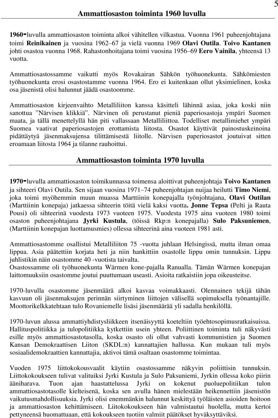 Rahastonhoitajana toimi vuosina 1956 69 Eero Vainila, yhteensä 13 vuotta. Ammattiosastossamme vaikutti myös Rovakairan Sähkön työhuonekunta. Sähkömiesten työhuonekunta erosi osastostamme vuonna 1964.