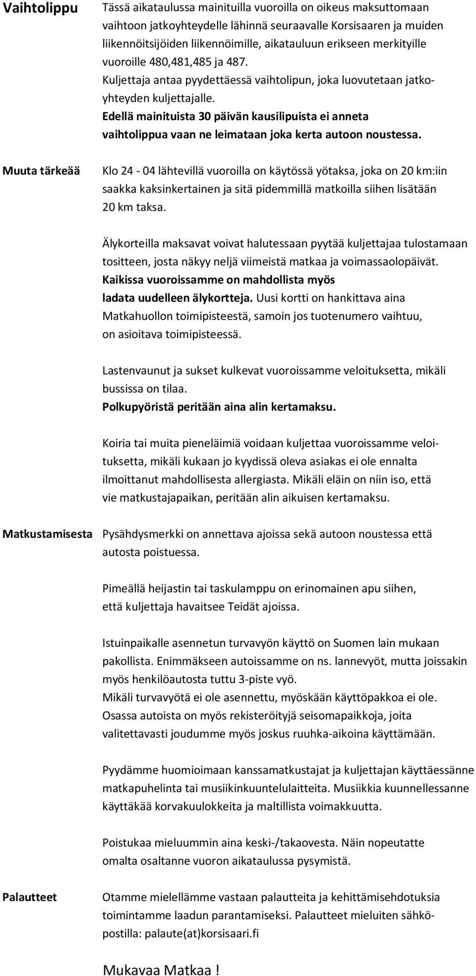 Edellä mainituista 30 päivän kausilipuista ei anneta vaihtolippua vaan ne leimataan joka kerta autoon noustessa.