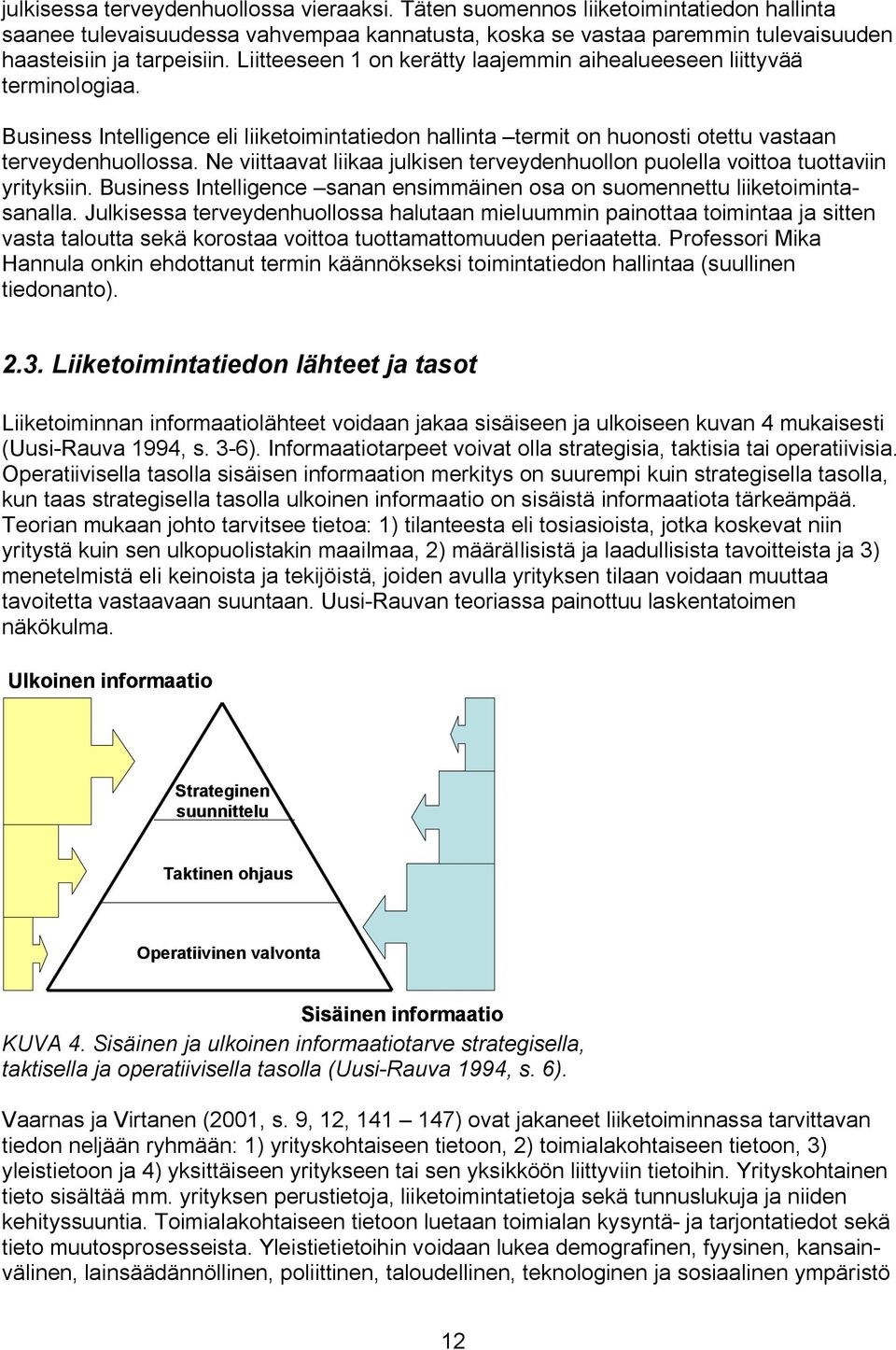 Ne viittaavat liikaa julkisen terveydenhuollon puolella voittoa tuottaviin yrityksiin. Business Intelligence sanan ensimmäinen osa on suomennettu liiketoimintasanalla.