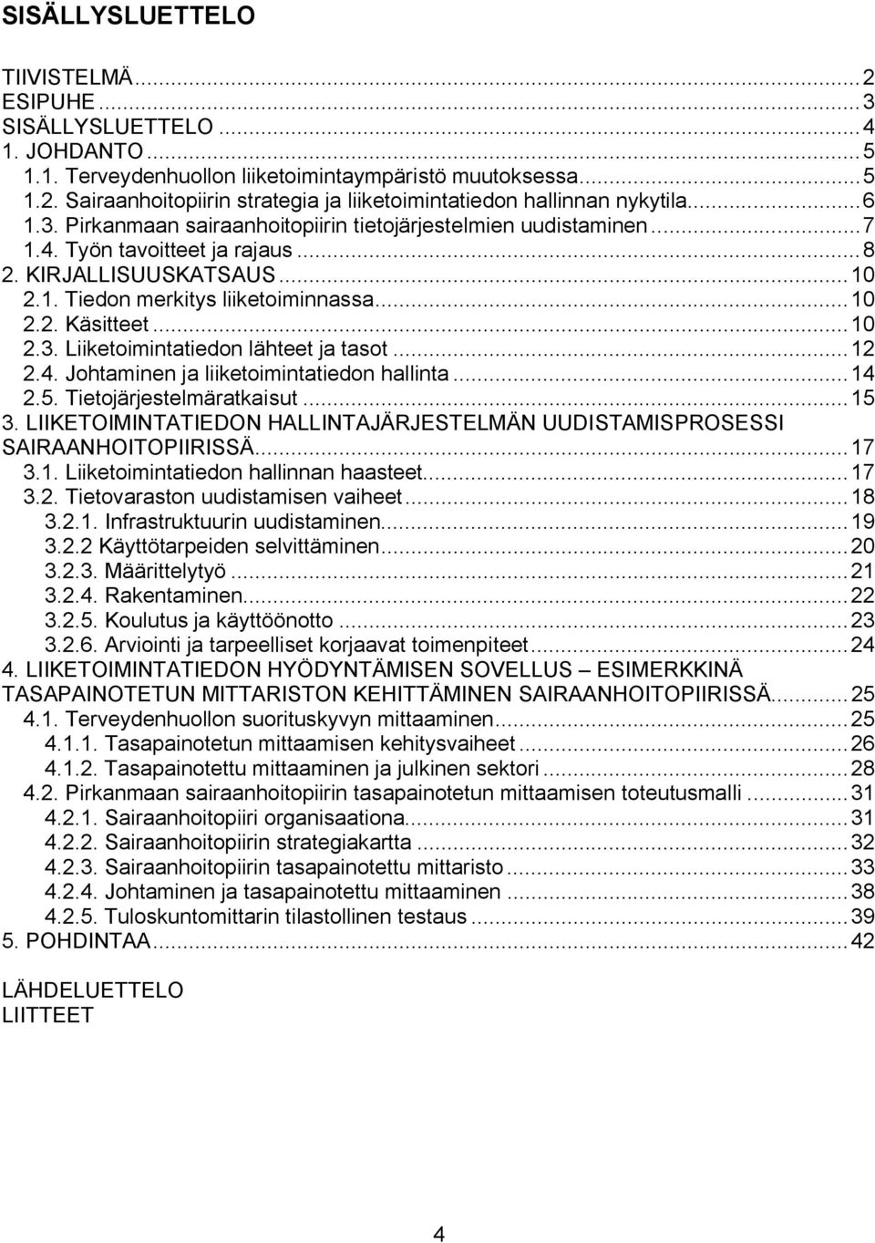 ..10 2.3. Liiketoimintatiedon lähteet ja tasot...12 2.4. Johtaminen ja liiketoimintatiedon hallinta...14 2.5. Tietojärjestelmäratkaisut...15 3.