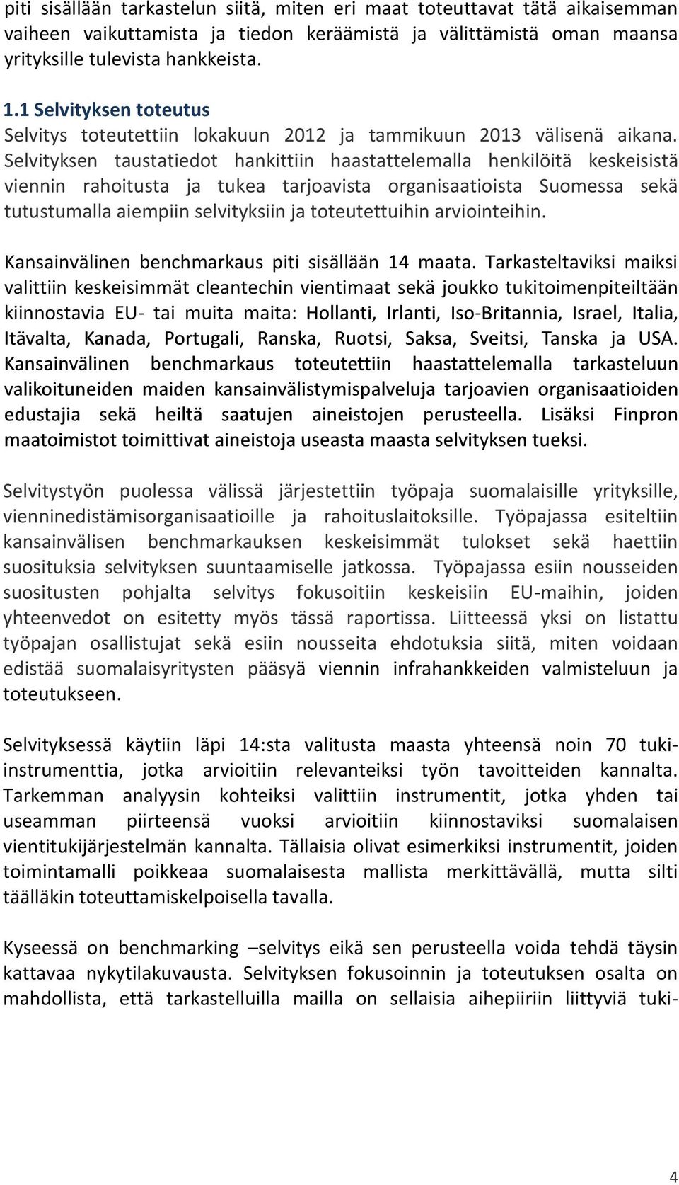 Selvityksen taustatiedot hankittiin haastattelemalla henkilöitä keskeisistä viennin rahoitusta ja tukea tarjoavista organisaatioista Suomessa sekä tutustumalla aiempiin selvityksiin ja toteutettuihin