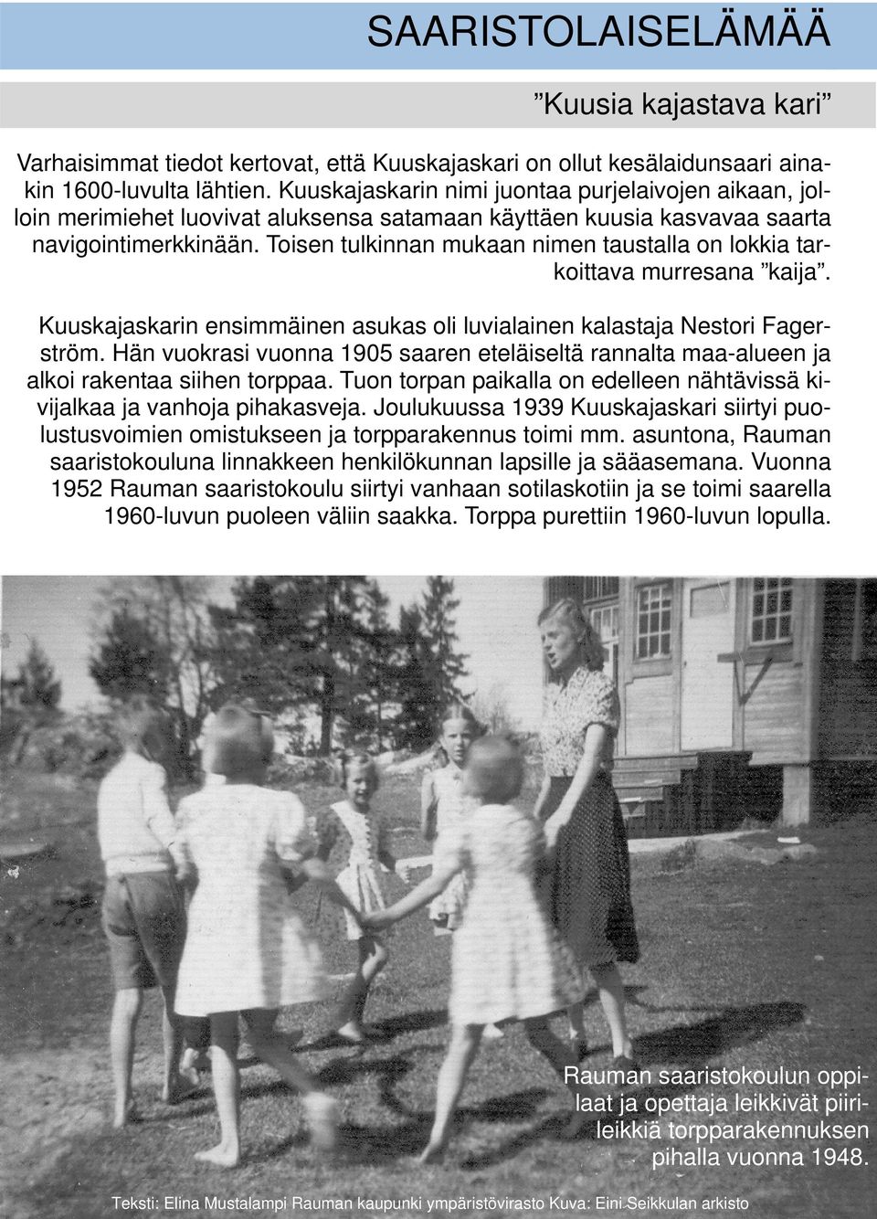 Toisen tulkinnan mukaan nimen taustalla on lokkia tarkoittava murresana kaija. Kuuskajaskarin ensimmäinen asukas oli luvialainen kalastaja Nestori Fagerström.
