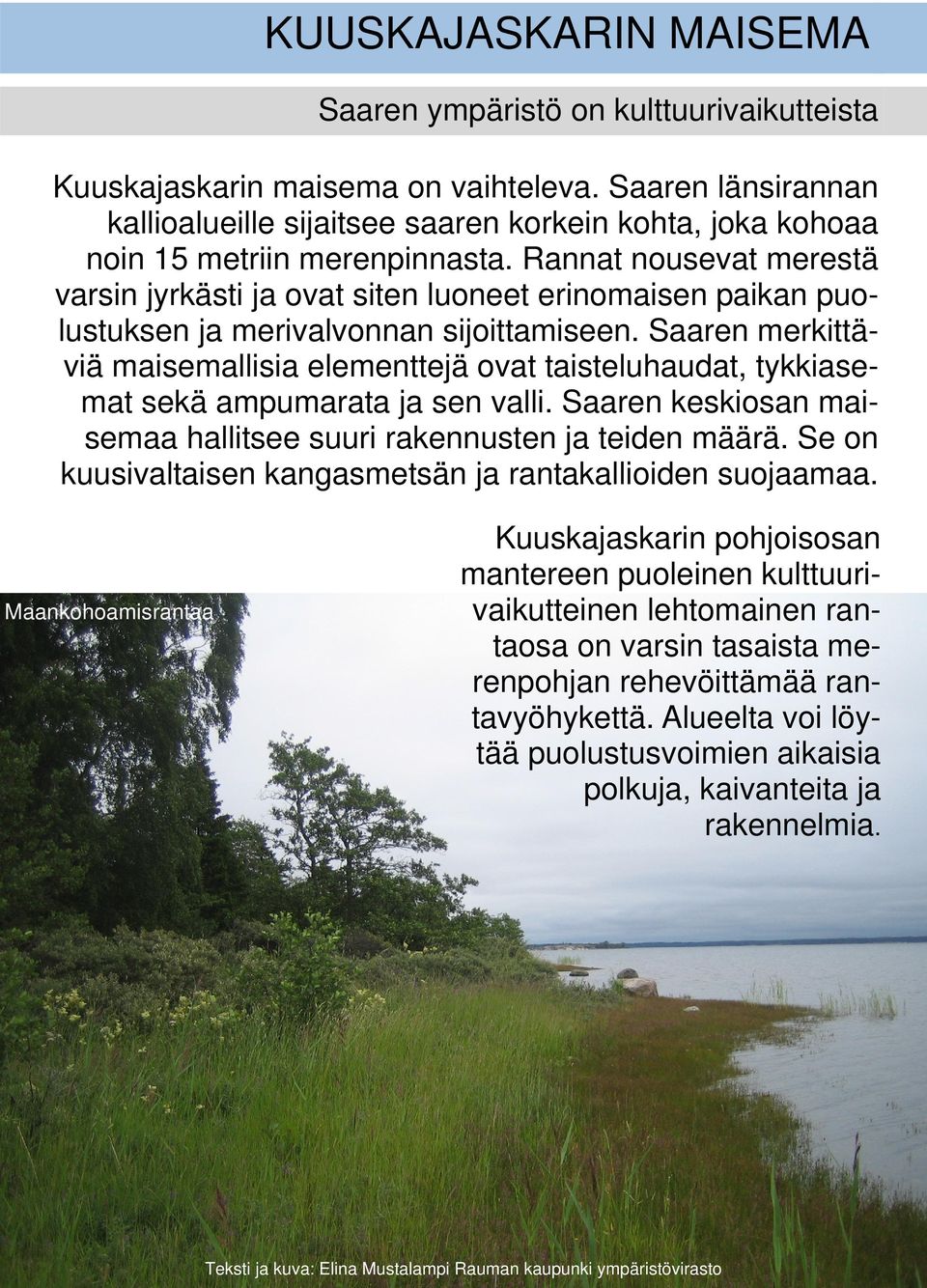 Rannat nousevat merestä varsin jyrkästi ja ovat siten luoneet erinomaisen paikan puolustuksen ja merivalvonnan sijoittamiseen.