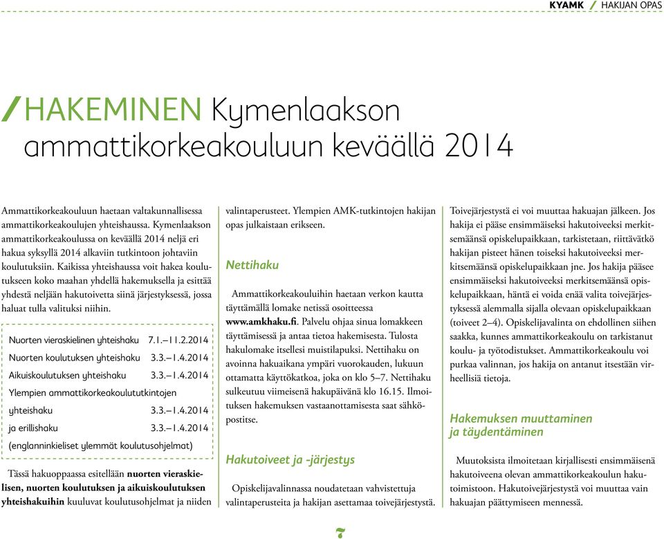 Kaikissa yhteishaussa voit hakea koulutukseen koko maahan yhdellä hakemuksella ja esittää yhdestä neljään hakutoivetta siinä järjestyksessä, jossa haluat tulla valituksi niihin.