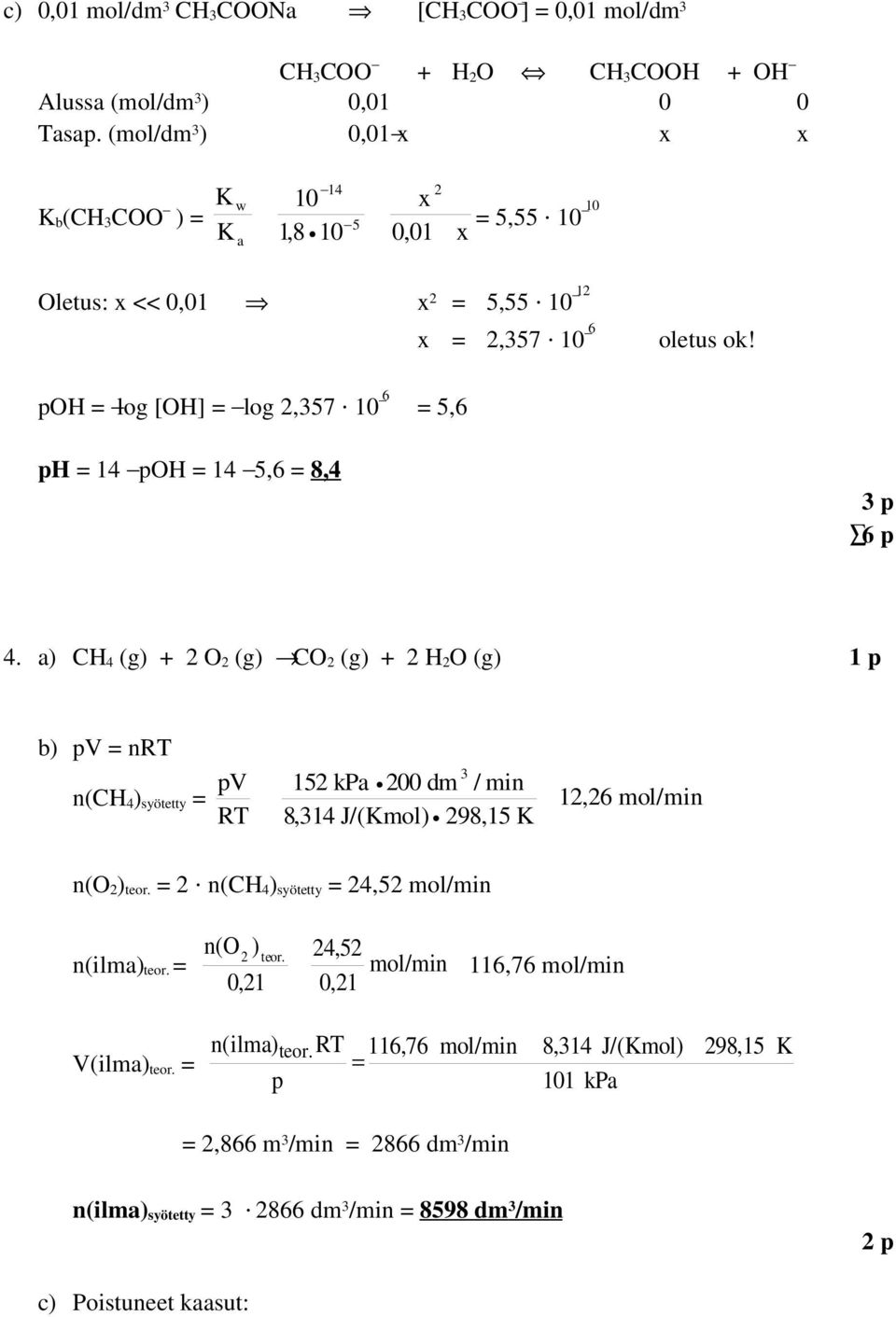 ph = 14 poh = 14 5,6 = 8,4 4. a) CH 4 (g) + 2 O 2 (g) CO 2 (g) + 2 H 2 O (g) b) pv = nrt n(ch 4 ) syötetty = pv RT 3 152 kpa 200 dm / min 8,314 J/(Kmol) 298,15 K 12,26 mol/min n(o 2 ) teor.