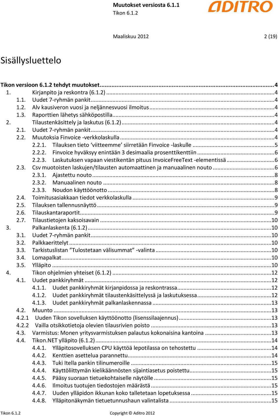 .. 5 2.2.2. Finvoice hyväksyy enintään 3 desimaalia prosenttikenttiin... 6 2.2.3. Laskutuksen vapaan viestikentän pituus InvoiceFreeText -elementissä... 6 2.3. Csv muotoisten laskujen/tilausten automaattinen ja manuaalinen nouto.