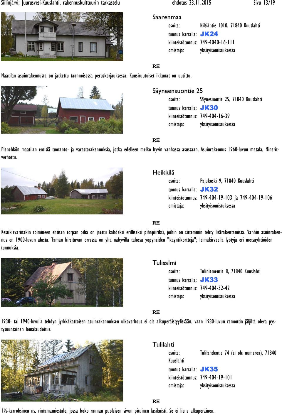 kiinteistötunnus: 749-404-16-39 Pienehkön maatilan entisiä tuotanto- ja varastorakennuksia, jotka edelleen melko hyvin vanhassa asussaan. Asuinrakennus 1960-luvun matala, Mineritverhottu.