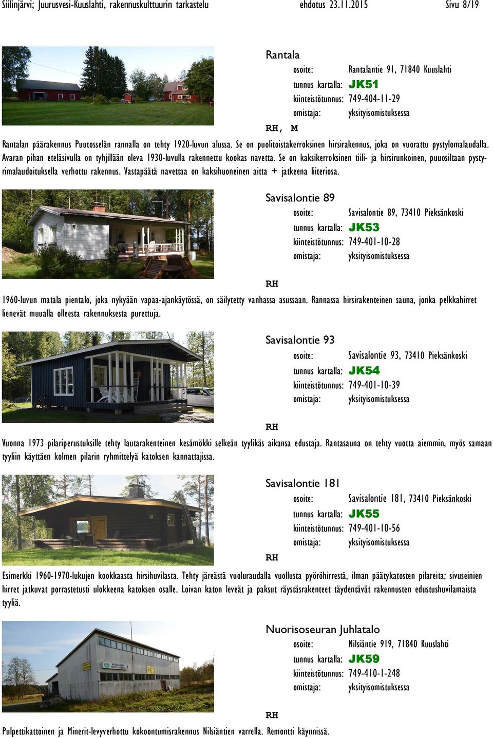 Se on puolitoistakerroksinen hirsirakennus, joka on vuorattu pystylomalaudalla. Avaran pihan eteläsivulla on tyhjillään oleva 1930-luvulla rakennettu kookas navetta.