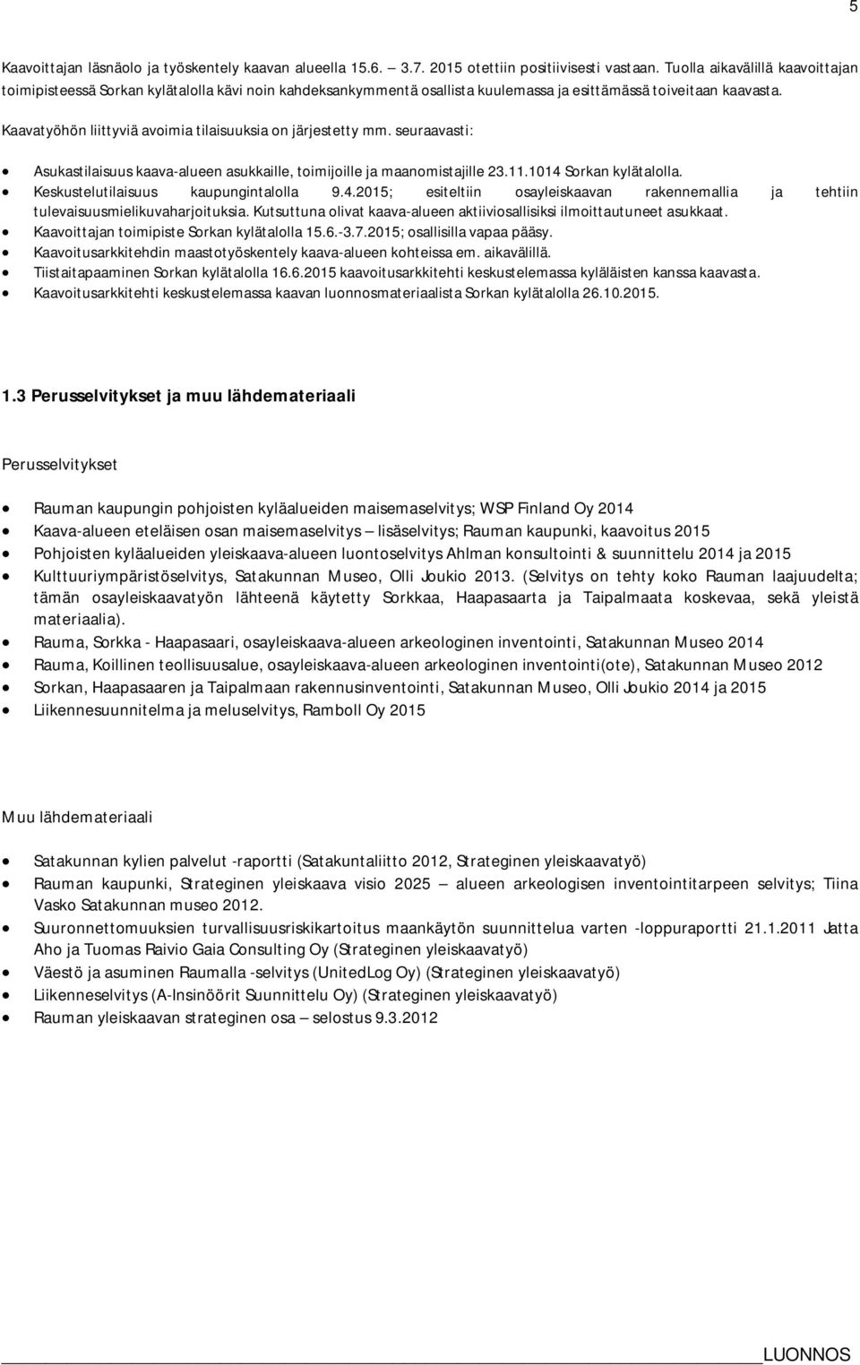 Kaavatyöhön liittyviä avoimia tilaisuuksia on järjestetty mm. seuraavasti: Asukastilaisuus kaava-alueen asukkaille, toimijoille ja maanomistajille 23.11.1014 Sorkan kylätalolla.