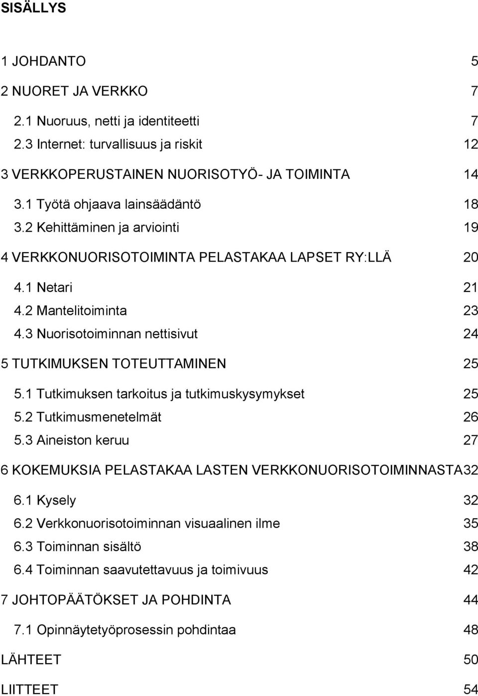 3 Nuorisotoiminnan nettisivut 24 5 TUTKIMUKSEN TOTEUTTAMINEN 25 5.1 Tutkimuksen tarkoitus ja tutkimuskysymykset 25 5.2 Tutkimusmenetelmät 26 5.