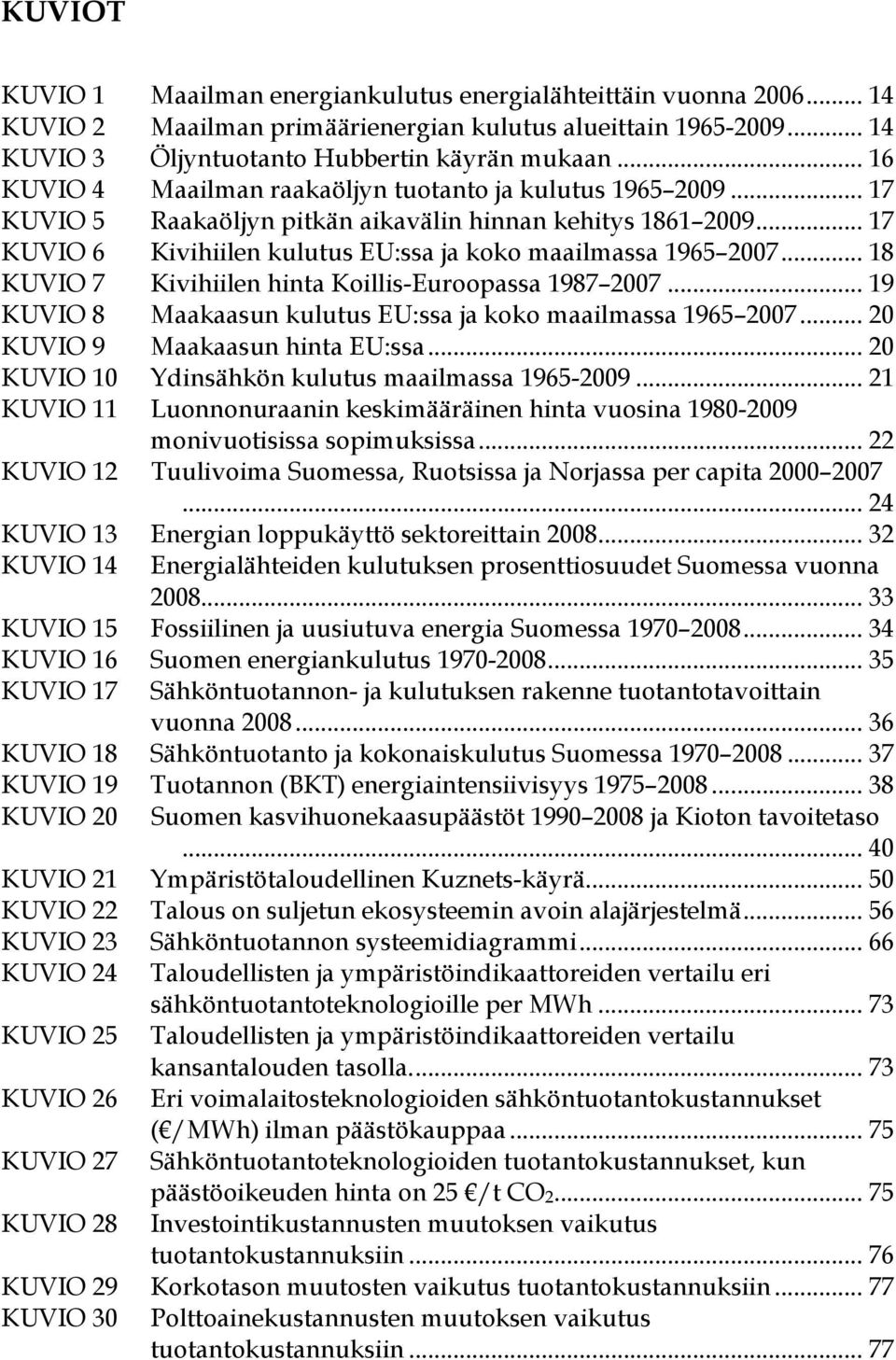 .. 18 KUVIO 7 Kivihiilen hinta Koillis-Euroopassa 1987 2007... 19 KUVIO 8 Maakaasun kulutus EU:ssa ja koko maailmassa 1965 2007... 20 KUVIO 9 Maakaasun hinta EU:ssa.