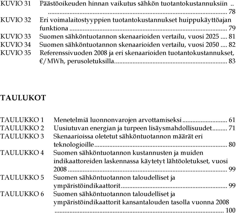 .. 82 KUVIO 35 Referenssivuoden 2008 ja eri skenaarioiden tuotantokustannukset, /MWh, perusoletuksilla... 83 TAULUKOT TAULUKKO 1 Menetelmiä luonnonvarojen arvottamiseksi.