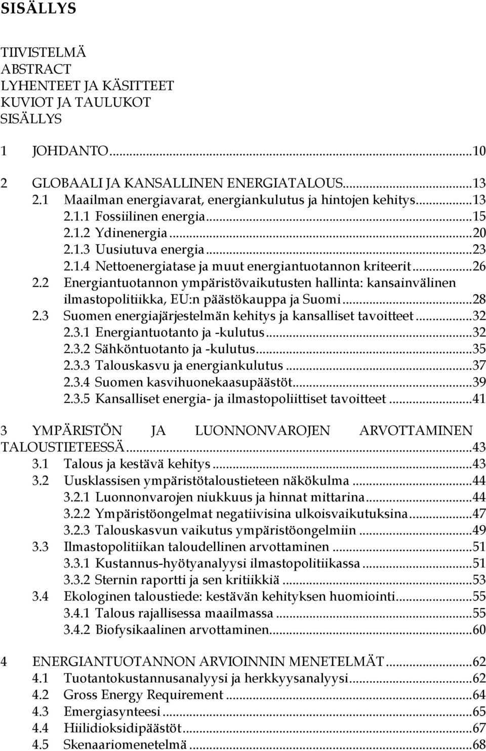 ..26 2.2 Energiantuotannon ympäristövaikutusten hallinta: kansainvälinen ilmastopolitiikka, EU:n päästökauppa ja Suomi...28 2.3 Suomen energiajärjestelmän kehitys ja kansalliset tavoitteet...32 2.3.1 Energiantuotanto ja -kulutus.