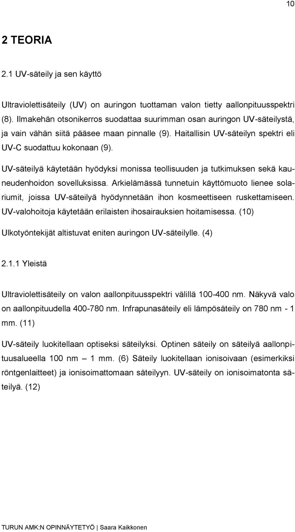 UV-säteilyä käytetään hyödyksi monissa teollisuuden ja tutkimuksen sekä kauneudenhoidon sovelluksissa.