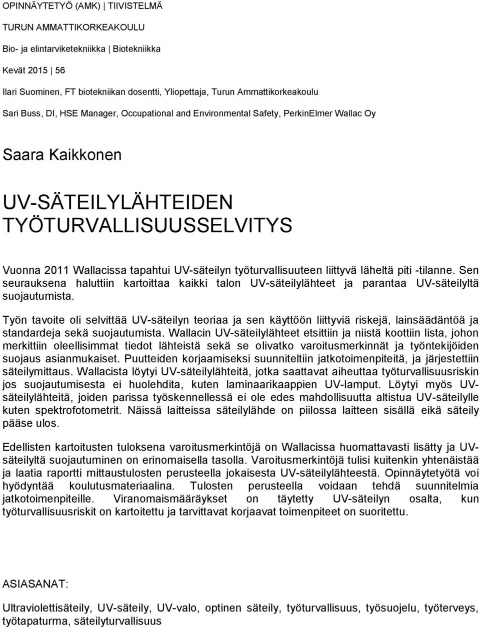 työturvallisuuteen liittyvä läheltä piti -tilanne. Sen seurauksena haluttiin kartoittaa kaikki talon UV-säteilylähteet ja parantaa UV-säteilyltä suojautumista.