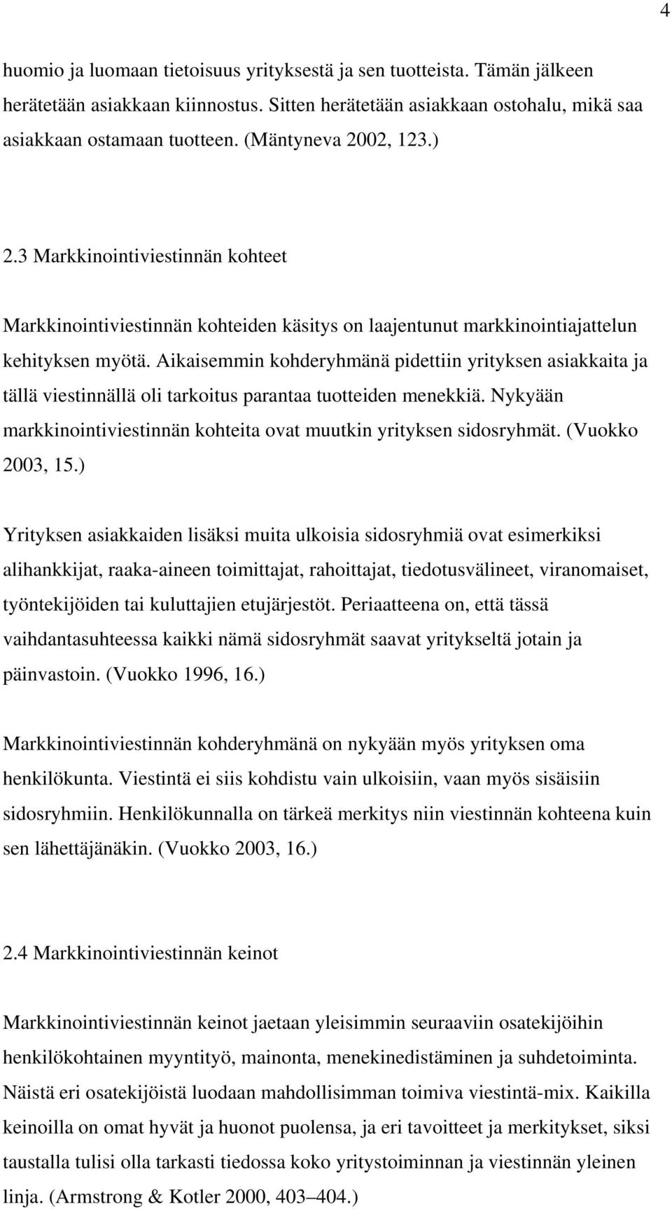 Aikaisemmin kohderyhmänä pidettiin yrityksen asiakkaita ja tällä viestinnällä oli tarkoitus parantaa tuotteiden menekkiä. Nykyään markkinointiviestinnän kohteita ovat muutkin yrityksen sidosryhmät.