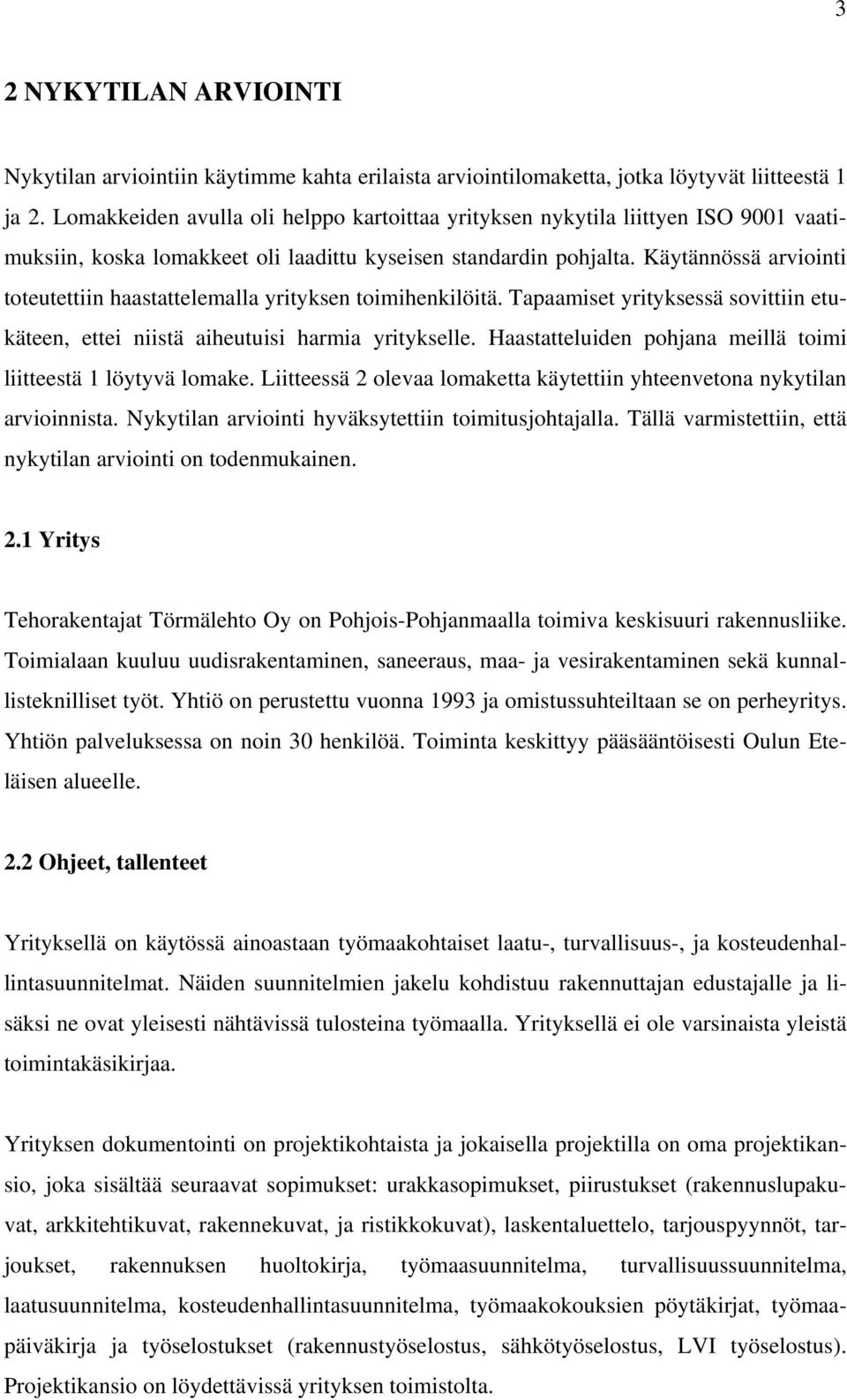 Käytännössä arviointi toteutettiin haastattelemalla yrityksen toimihenkilöitä. Tapaamiset yrityksessä sovittiin etukäteen, ettei niistä aiheutuisi harmia yritykselle.