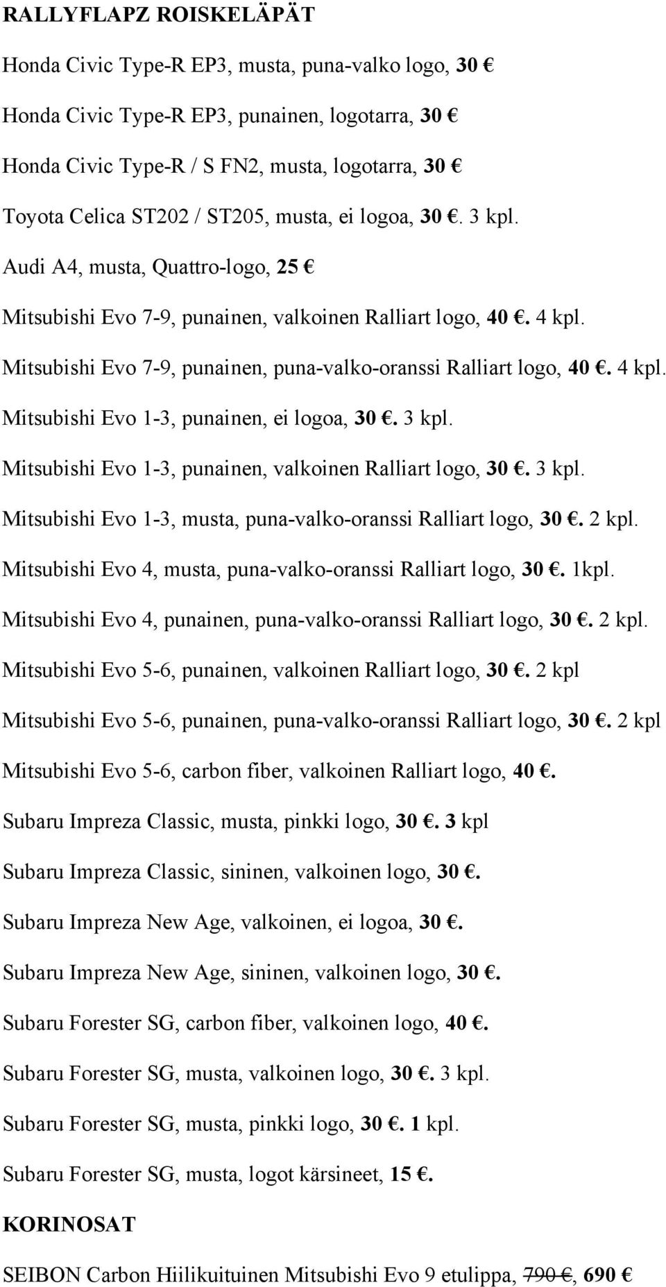 4 kpl. Mitsubishi Evo 1-3, punainen, ei logoa, 30. 3 kpl. Mitsubishi Evo 1-3, punainen, valkoinen Ralliart logo, 30. 3 kpl. Mitsubishi Evo 1-3, musta, puna-valko-oranssi Ralliart logo, 30. 2 kpl.