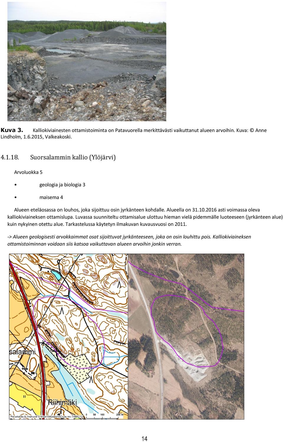 01 asti voimassa oleva kalliokiviaineksen ottamislupa. Luvassa suunniteltu ottamisalue ulottuu hieman vielä pidemmälle luoteeseen (jyrkänteen alue) kuin nykyinen otettu alue.