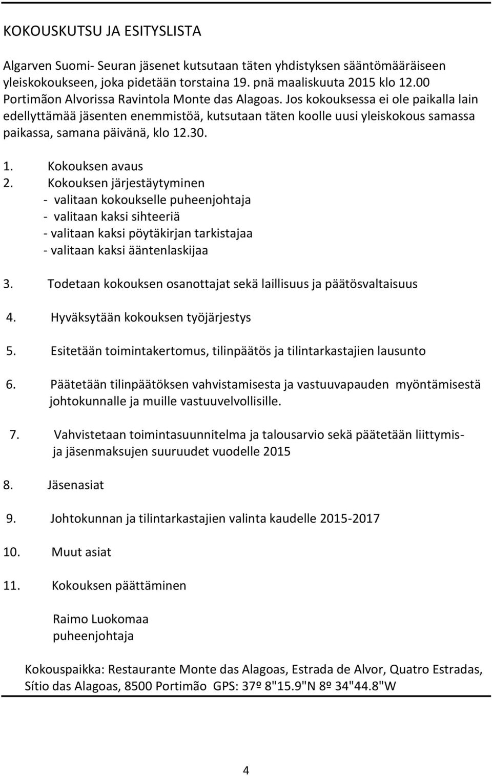 Jos kokouksessa ei ole paikalla lain edellyttämää jäsenten enemmistöä, kutsutaan täten koolle uusi yleiskokous samassa paikassa, samana päivänä, klo 12.30. 1. Kokouksen avaus 2.