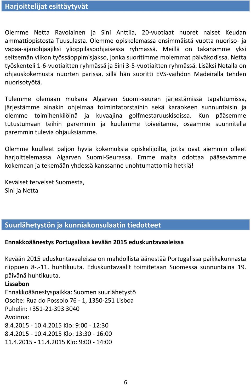 Meillä on takanamme yksi seitsemän viikon työssäoppimisjakso, jonka suoritimme molemmat päiväkodissa. Netta työskenteli 1-6-vuotiaitten ryhmässä ja Sini 3-5-vuotiaitten ryhmässä.