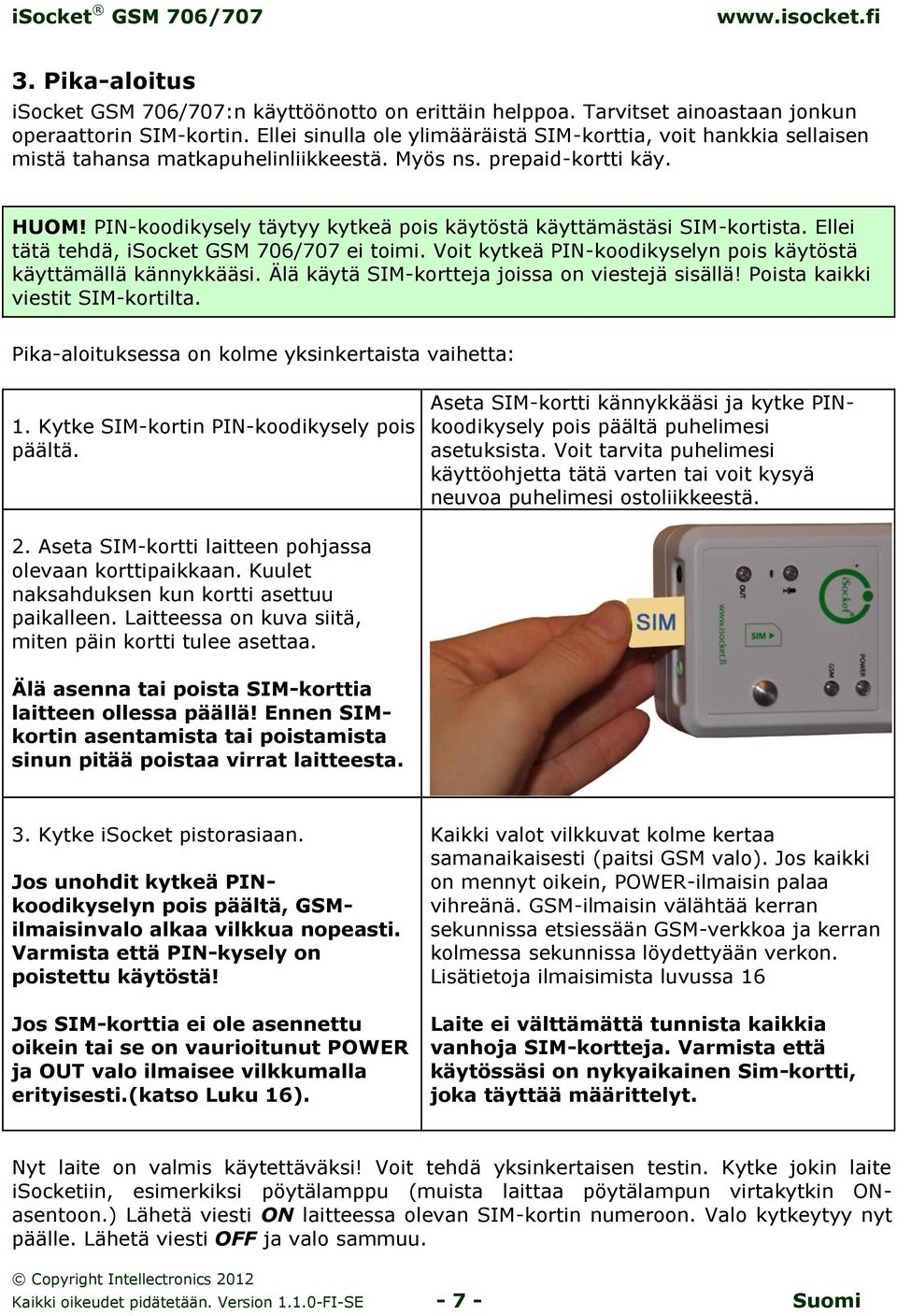 PIN-koodikysely täytyy kytkeä pois käytöstä käyttämästäsi SIM-kortista. Ellei tätä tehdä, isocket GSM 706/707 ei toimi. Voit kytkeä PIN-koodikyselyn pois käytöstä käyttämällä kännykkääsi.