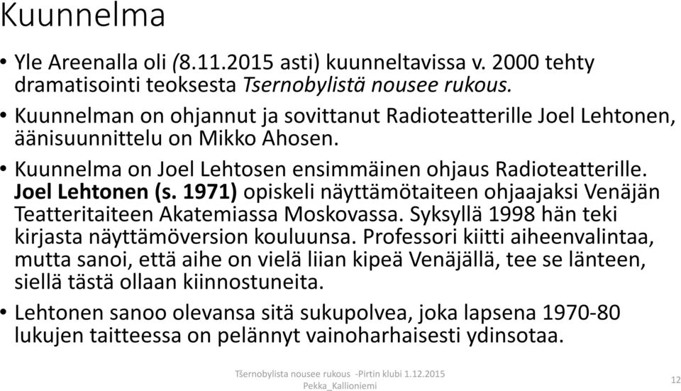 Joel Lehtonen (s. 1971) opiskeli näyttämötaiteen ohjaajaksi Venäjän Teatteritaiteen Akatemiassa Moskovassa. Syksyllä 1998 hän teki kirjasta näyttämöversion kouluunsa.