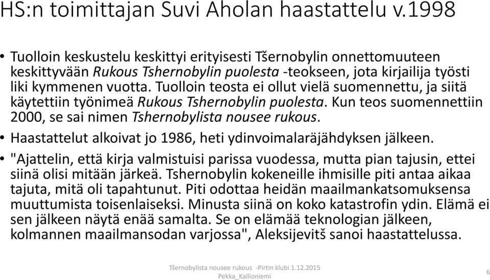 Tuolloin teosta ei ollut vielä suomennettu, ja siitä käytettiin työnimeä Rukous Tshernobylin puolesta. Kun teos suomennettiin 2000, se sai nimen Tshernobylista nousee rukous.