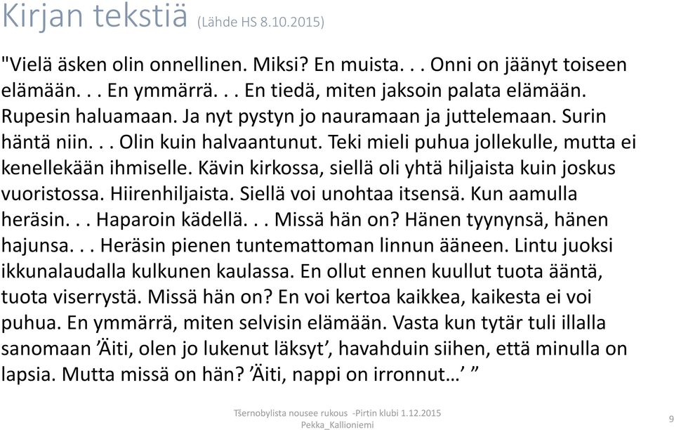 Kävin kirkossa, siellä oli yhtä hiljaista kuin joskus vuoristossa. Hiirenhiljaista. Siellä voi unohtaa itsensä. Kun aamulla heräsin... Haparoin kädellä... Missä hän on? Hänen tyynynsä, hänen hajunsa.