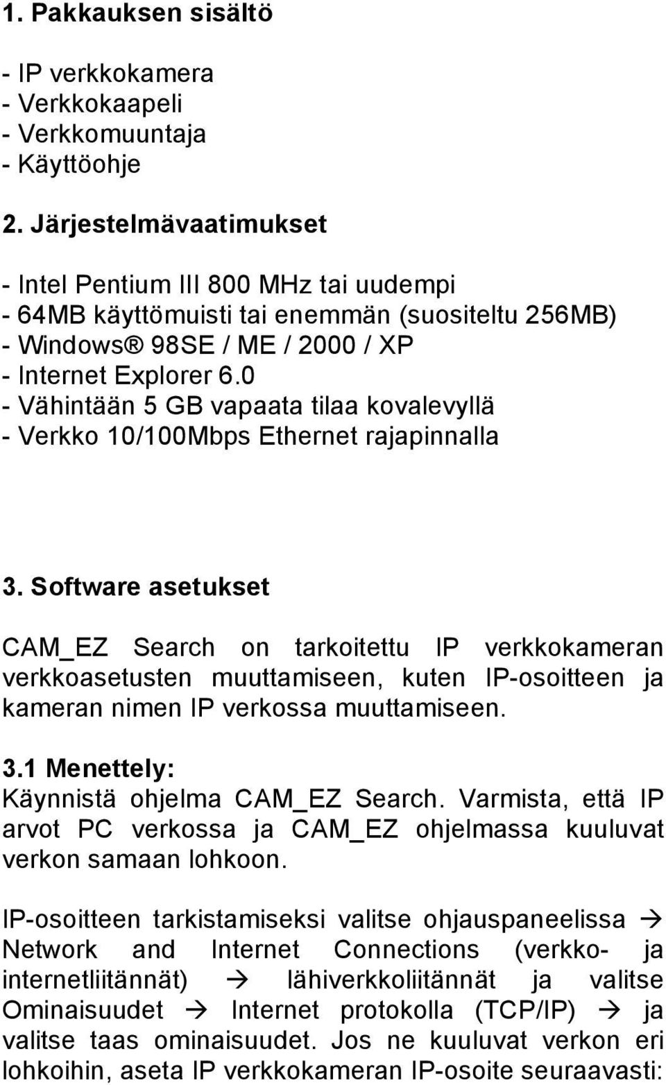 0 - Vähintään 5 GB vapaata tilaa kovalevyllä - Verkko 10/100Mbps Ethernet rajapinnalla 3.