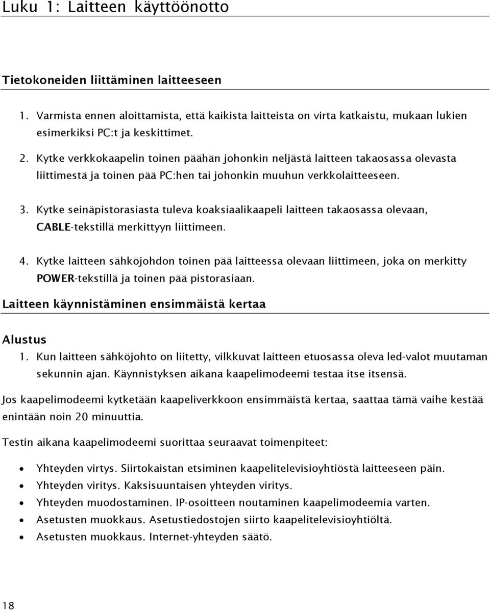 Kytke seinäpistorasiasta tuleva koaksiaalikaapeli laitteen takaosassa olevaan, CABLE-tekstillä merkittyyn liittimeen. 4.