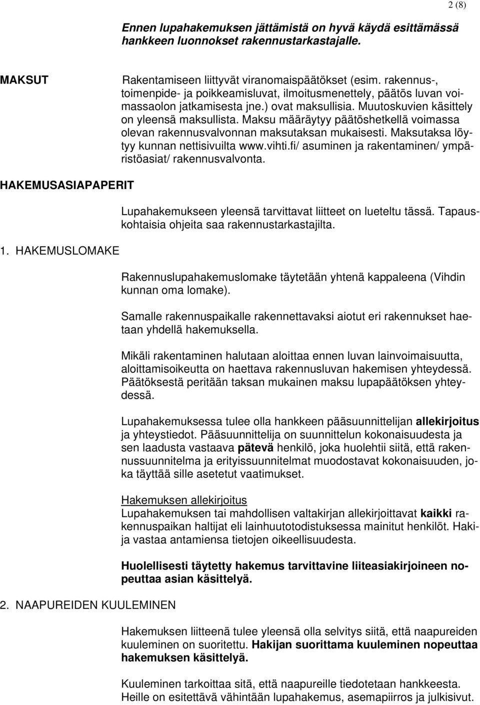 Maksu määräytyy päätöshetkellä voimassa olevan rakennusvalvonnan maksutaksan mukaisesti. Maksutaksa löytyy kunnan nettisivuilta www.vihti.