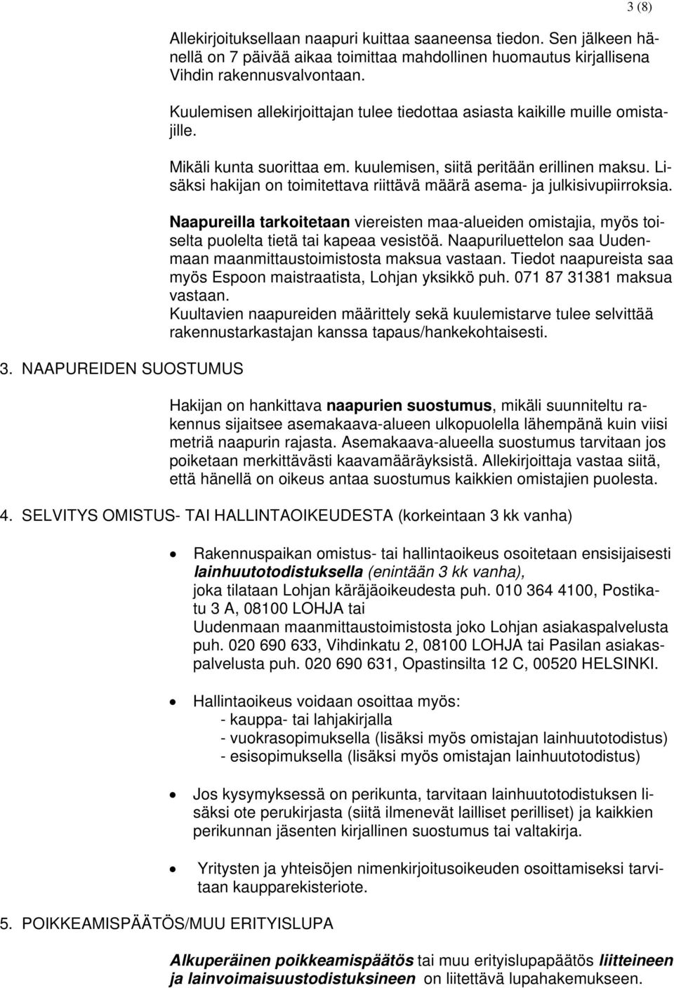 Lisäksi hakijan on toimitettava riittävä määrä asema- ja julkisivupiirroksia. Naapureilla tarkoitetaan viereisten maa-alueiden omistajia, myös toiselta puolelta tietä tai kapeaa vesistöä.