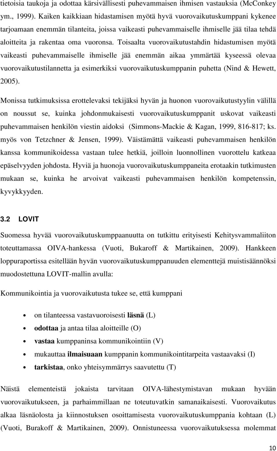 Toisaalta vuorovaikutustahdin hidastumisen myötä vaikeasti puhevammaiselle ihmiselle jää enemmän aikaa ymmärtää kyseessä olevaa vuorovaikutustilannetta ja esimerkiksi vuorovaikutuskumppanin puhetta