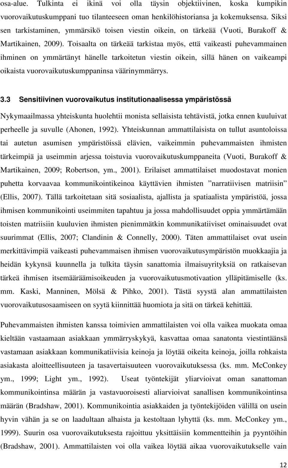 Toisaalta on tärkeää tarkistaa myös, että vaikeasti puhevammainen ihminen on ymmärtänyt hänelle tarkoitetun viestin oikein, sillä hänen on vaikeampi oikaista vuorovaikutuskumppaninsa väärinymmärrys.