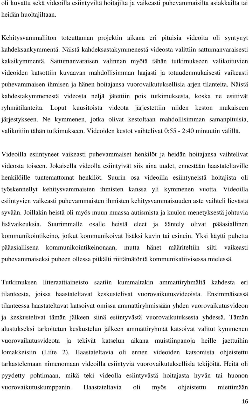 Sattumanvaraisen valinnan myötä tähän tutkimukseen valikoituvien videoiden katsottiin kuvaavan mahdollisimman laajasti ja totuudenmukaisesti vaikeasti puhevammaisen ihmisen ja hänen hoitajansa