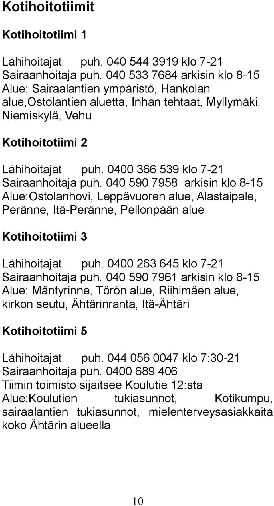 0400 366 539 klo 7-21 Sairaanhoitaja puh. 040 590 7958 arkisin klo 8-15 Alue:Ostolanhovi, Leppävuoren alue, Alastaipale, Peränne, Itä-Peränne, Pellonpään alue Kotihoitotiimi 3 Lähihoitajat puh.