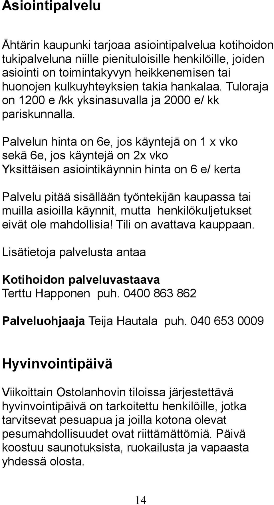 Palvelun hinta on 6e, jos käyntejä on 1 x vko sekä 6e, jos käyntejä on 2x vko Yksittäisen asiointikäynnin hinta on 6 e/ kerta Palvelu pitää sisällään työntekijän kaupassa tai muilla asioilla käynnit,